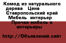 Комод из натурального дерева › Цена ­ 15 000 - Ставропольский край Мебель, интерьер » Прочая мебель и интерьеры   